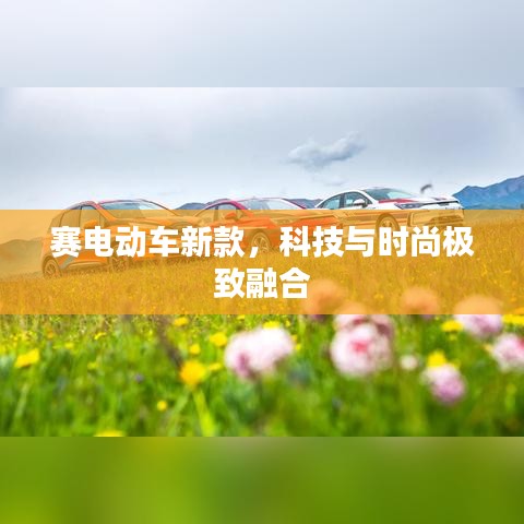 赛电动车新款，科技与时尚极致融合