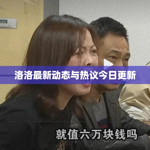 洛洛最新动态与热议今日更新