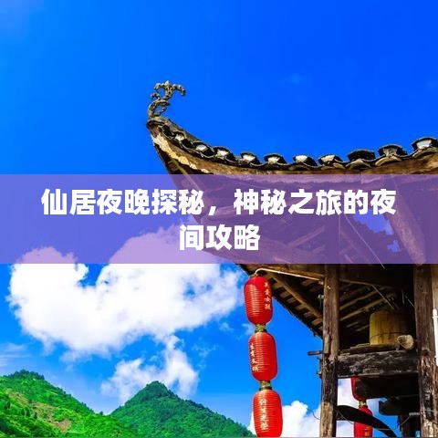 仙居夜晚探秘，神秘之旅的夜间攻略