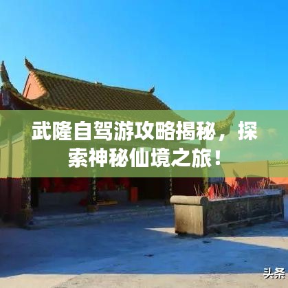 武隆自驾游攻略揭秘，探索神秘仙境之旅！