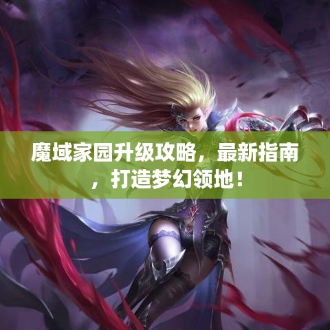 魔域家园升级攻略，最新指南，打造梦幻领地！