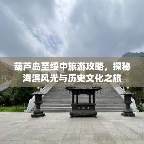 葫芦岛至绥中旅游攻略，探秘海滨风光与历史文化之旅