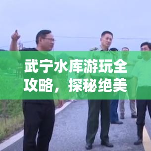 武宁水库游玩全攻略，探秘绝美风光，尽享水库魅力之旅