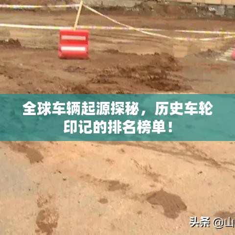 全球车辆起源探秘，历史车轮印记的排名榜单！