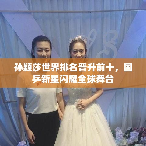 孙颖莎世界排名晋升前十，国乒新星闪耀全球舞台