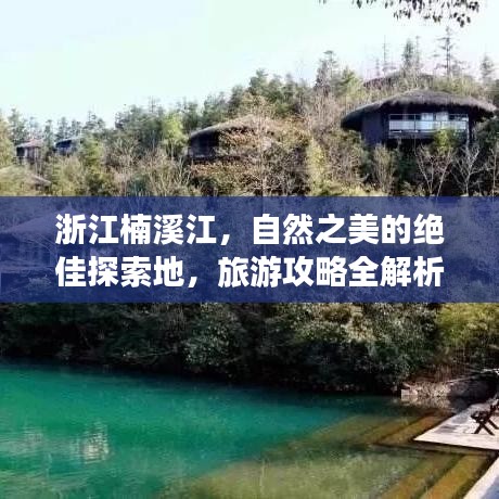 浙江楠溪江，自然之美的绝佳探索地，旅游攻略全解析！