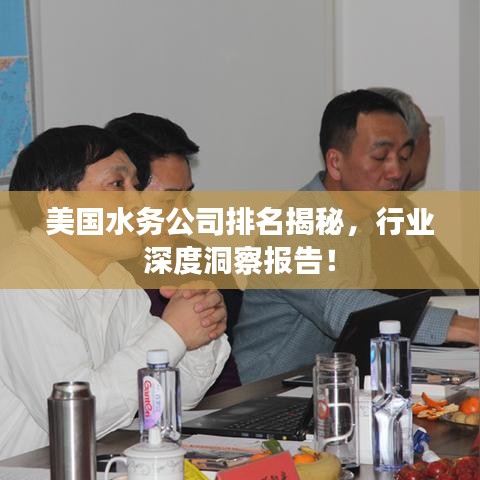 美国水务公司排名揭秘，行业深度洞察报告！