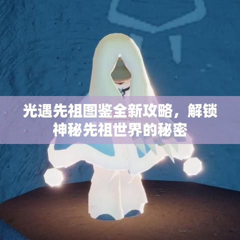 光遇先祖图鉴全新攻略，解锁神秘先祖世界的秘密