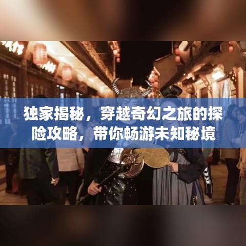 独家揭秘，穿越奇幻之旅的探险攻略，带你畅游未知秘境