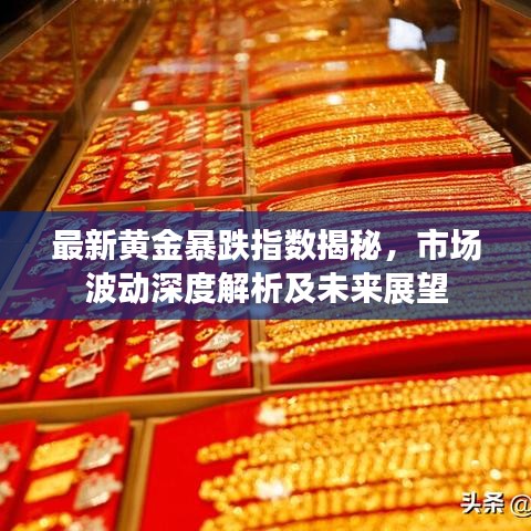 最新黄金暴跌指数揭秘，市场波动深度解析及未来展望