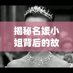 揭秘名媛小姐背后的故事，如何打造优雅气质与独特魅力？一篇文章带你深入了解！