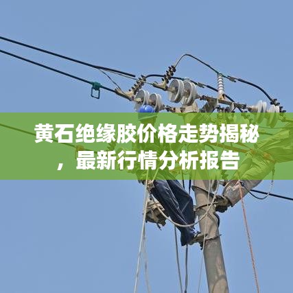 黄石绝缘胶价格走势揭秘，最新行情分析报告