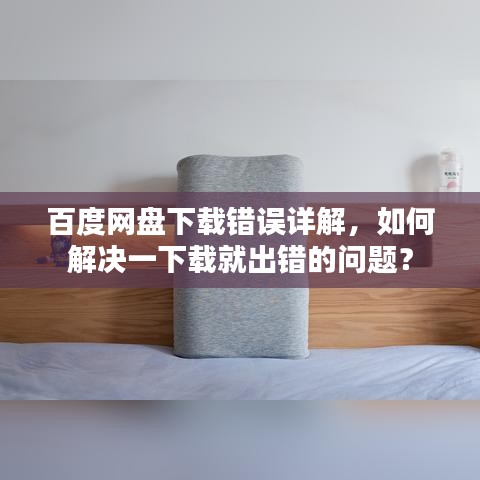 百度网盘下载错误详解，如何解决一下载就出错的问题？