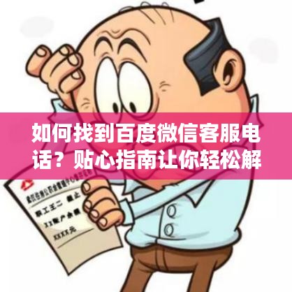 如何找到百度微信客服电话？贴心指南让你轻松解决疑惑