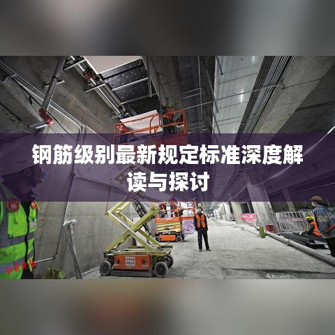 钢筋级别最新规定标准深度解读与探讨