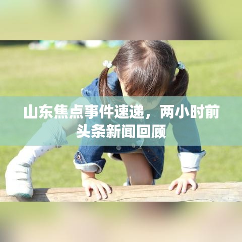 山东焦点事件速递，两小时前头条新闻回顾