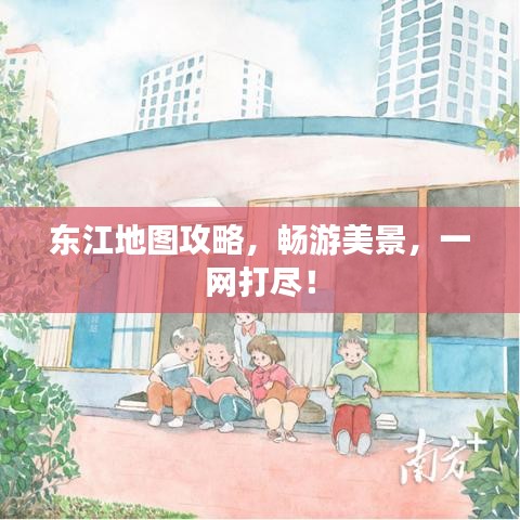 东江地图攻略，畅游美景，一网打尽！