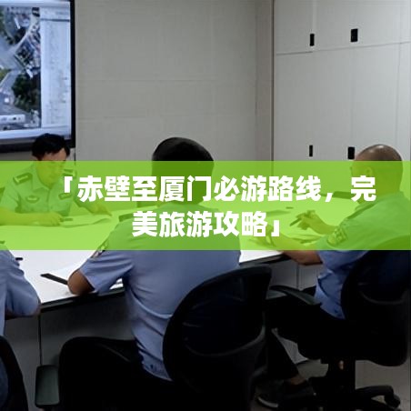 「赤壁至厦门必游路线，完美旅游攻略」