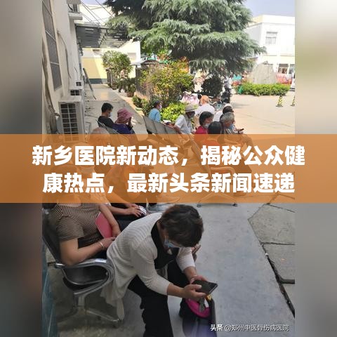 新乡医院新动态，揭秘公众健康热点，最新头条新闻速递
