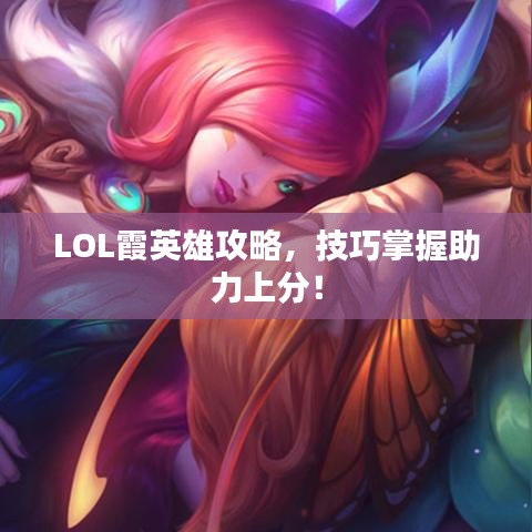 LOL霞英雄攻略，技巧掌握助力上分！