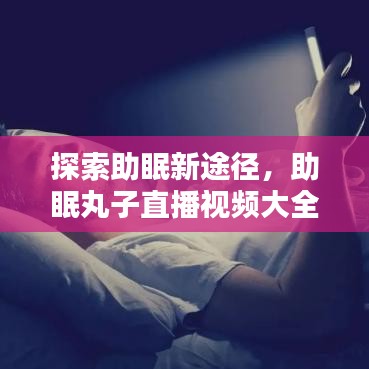 探索助眠新途径，助眠丸子直播视频大全最新来袭！