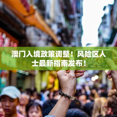 澳门入境政策调整！风险区人士最新指南发布！