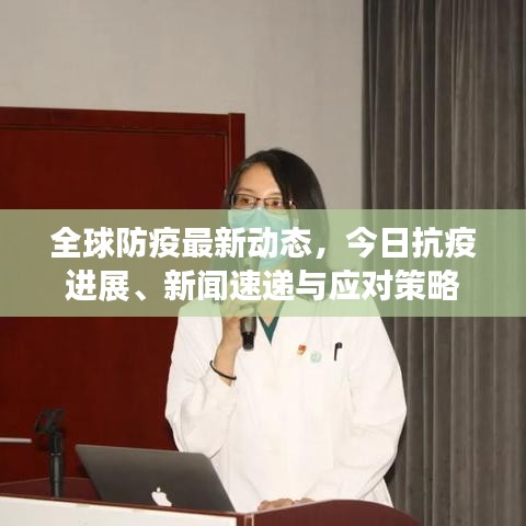 全球防疫最新动态，今日抗疫进展、新闻速递与应对策略