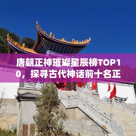 唐朝正神璀璨星辰榜TOP10，探寻古代神话前十名正神荣耀