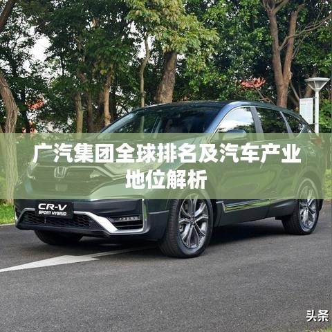 广汽集团全球排名及汽车产业地位解析