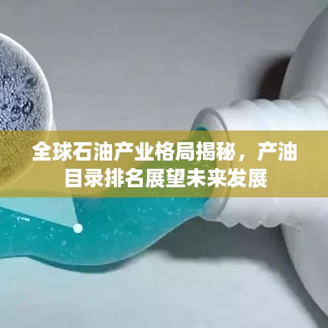 全球石油产业格局揭秘，产油目录排名展望未来发展