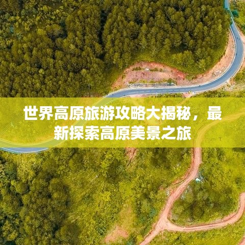 世界高原旅游攻略大揭秘，最新探索高原美景之旅