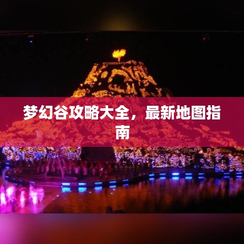 梦幻谷攻略大全，最新地图指南