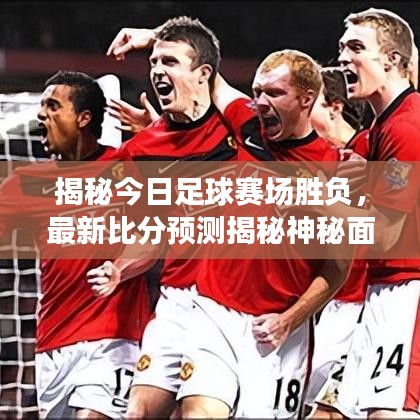揭秘今日足球赛场胜负，最新比分预测揭秘神秘面纱！