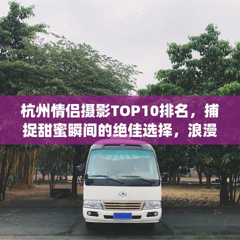 杭州情侣摄影TOP10排名，捕捉甜蜜瞬间的绝佳选择，浪漫瞬间一网打尽！
