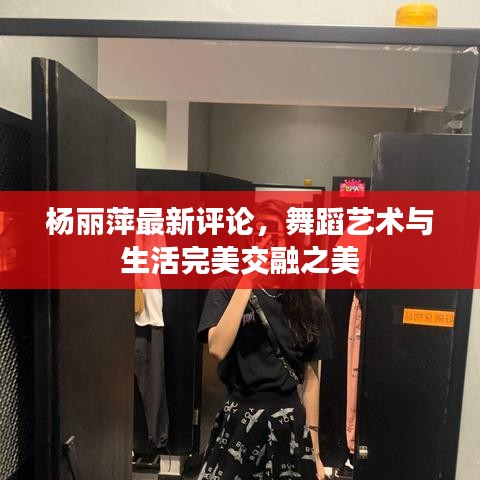 杨丽萍最新评论，舞蹈艺术与生活完美交融之美