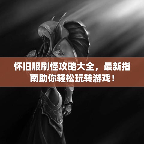 怀旧服刷怪攻略大全，最新指南助你轻松玩转游戏！