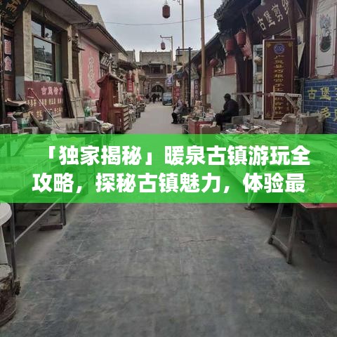 「独家揭秘」暖泉古镇游玩全攻略，探秘古镇魅力，体验最全新指南！