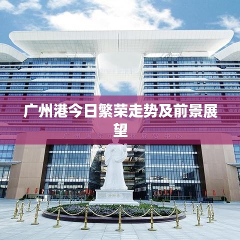 广州港今日繁荣走势及前景展望