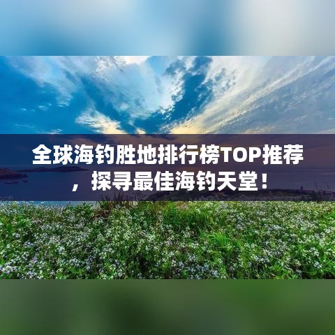 全球海钓胜地排行榜TOP推荐，探寻最佳海钓天堂！
