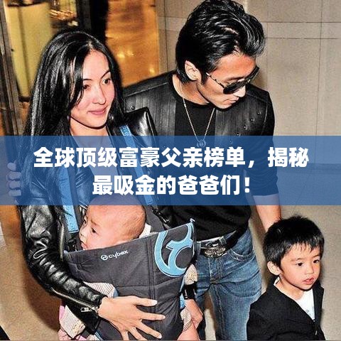 全球顶级富豪父亲榜单，揭秘最吸金的爸爸们！