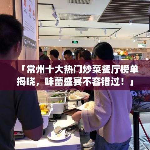 「常州十大热门炒菜餐厅榜单揭晓，味蕾盛宴不容错过！」
