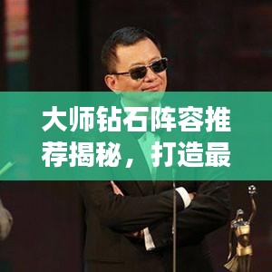 大师钻石阵容推荐揭秘，打造最强无敌战斗团队！