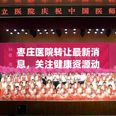 枣庄医院转让最新消息，关注健康资源动态，掌握医疗资源大变动！