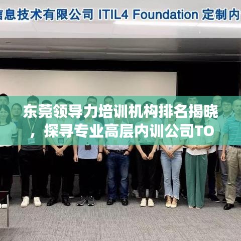 东莞领导力培训机构排名揭晓，探寻专业高层内训公司TOP榜单