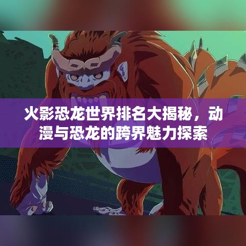 火影恐龙世界排名大揭秘，动漫与恐龙的跨界魅力探索