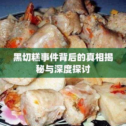 黑切糕事件背后的真相揭秘与深度探讨