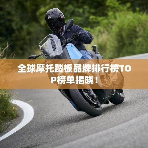 全球摩托踏板品牌排行榜TOP榜单揭晓！