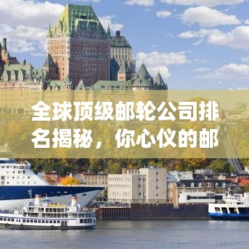 全球顶级邮轮公司排名揭秘，你心仪的邮轮公司在其中吗？