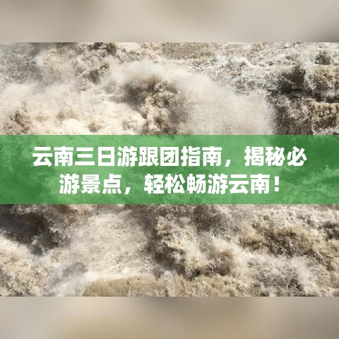 云南三日游跟团指南，揭秘必游景点，轻松畅游云南！