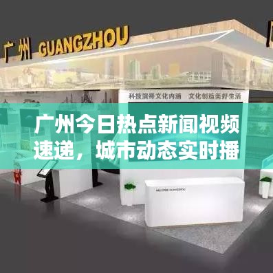 广州今日热点新闻视频速递，城市动态实时播报